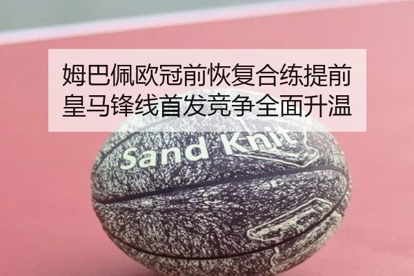 姆巴佩欧冠前恢复合练提前 皇马锋线首发竞争全面升温