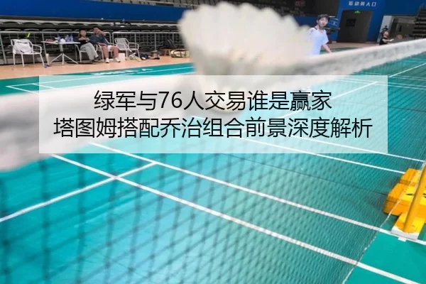 绿军与76人交易谁是赢家 塔图姆搭配乔治组合前景深度解析