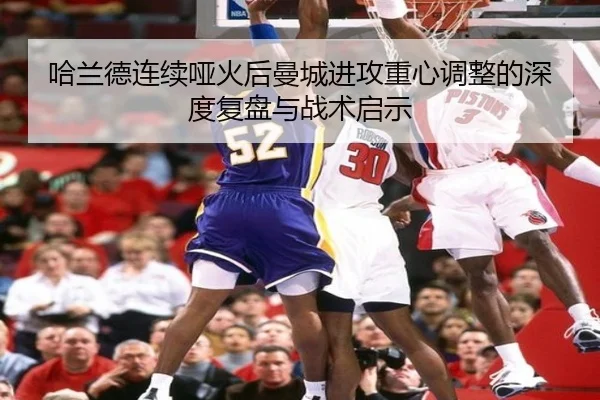 哈兰德连续哑火后曼城进攻重心调整的深度复盘与战术启示